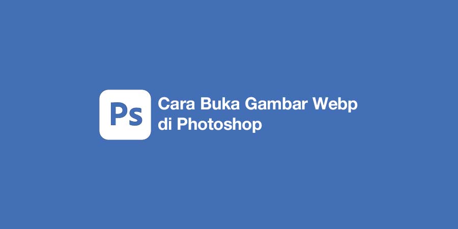 Cara Buka Gambar Webp di Photoshop