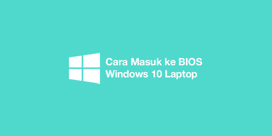 Cara Masuk ke BIOS Windows 10