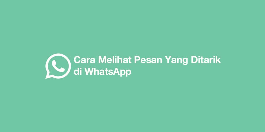 cara melihat pesan yang ditarik di whatsapp