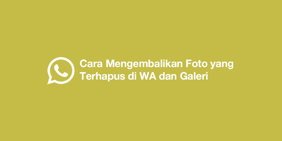 Cara Mengembalikan Foto yang Terhapus di WA dan Galeri 