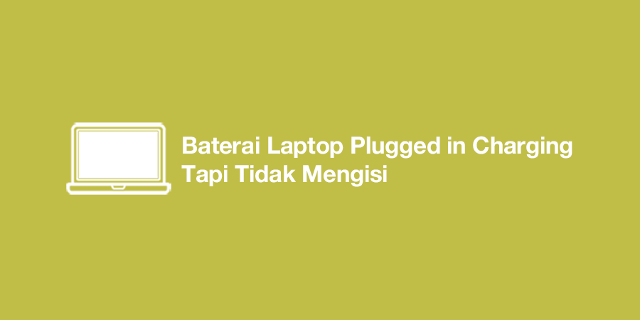 Baterai Laptop Plugged in Charging Tapi Tidak Mengisi