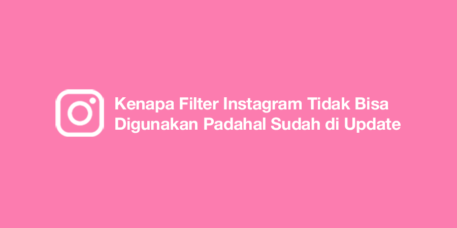 Kenapa Filter Instagram Tidak Bisa Digunakan Padahal Sudah di Update