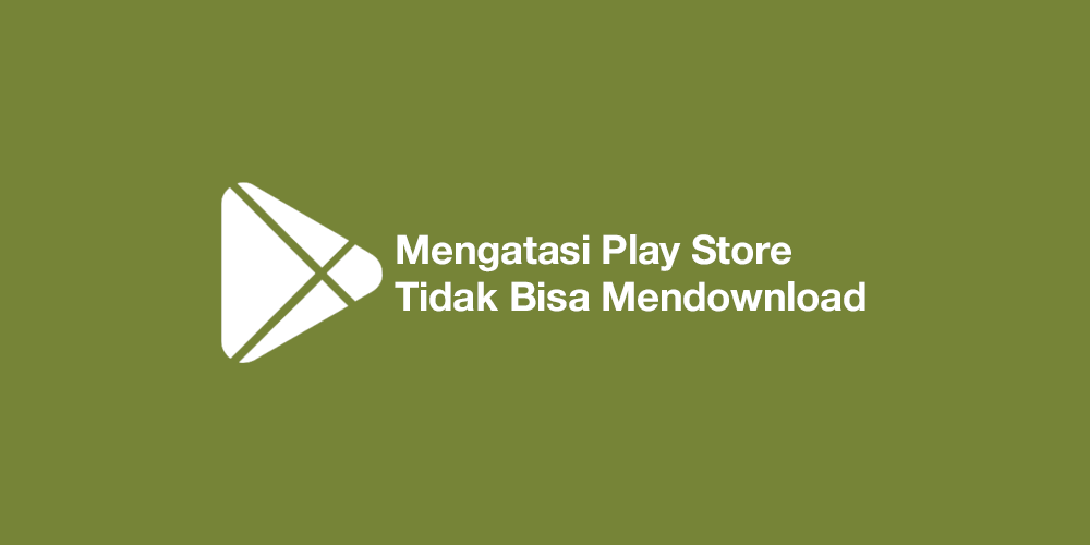 Kenapa Play Store Tidak Bisa Mendownload