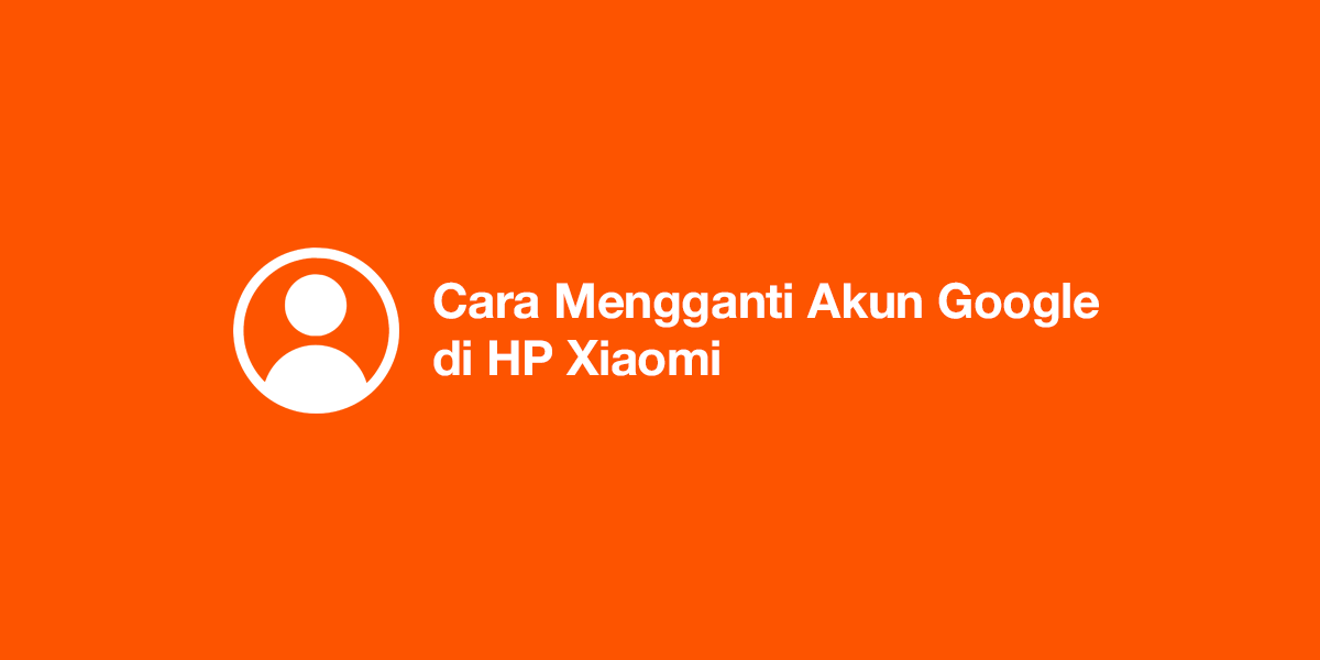 Cara Mengganti Akun Google di HP Xiaomi