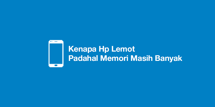 Kenapa Hp Lemot Padahal Memori Masih Banyak
