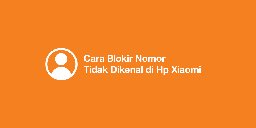 Cara Blokir Nomor Tidak Dikenal di Hp Xiaomi
