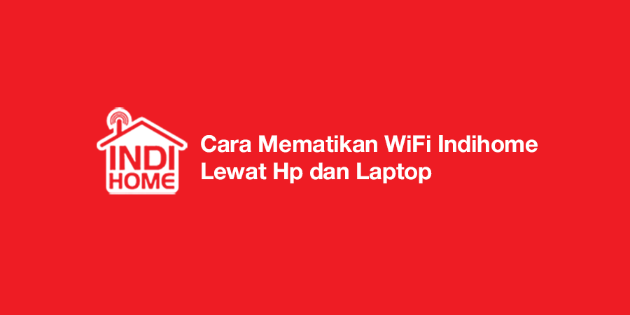 Cara Mematikan WiFi Indihome Lewat Hp dan Laptop