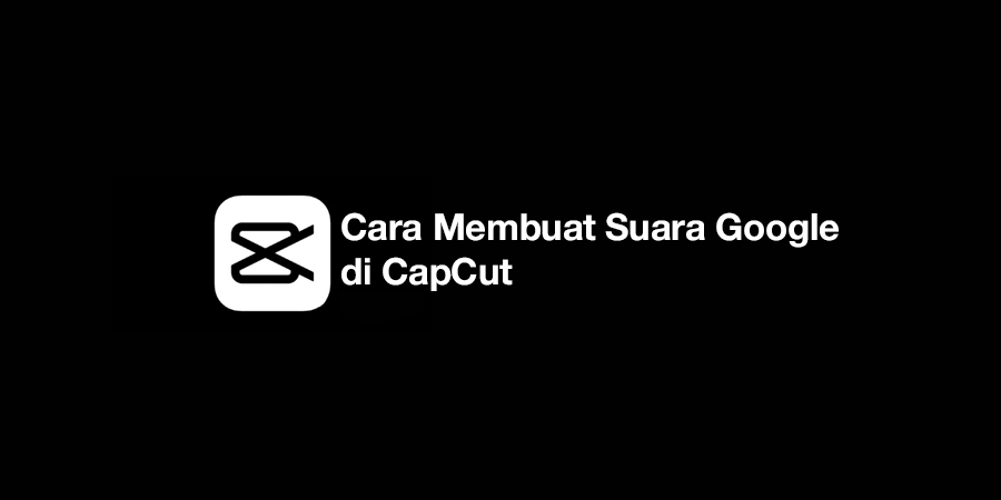 Cara Membuat Suara Google di CapCut
