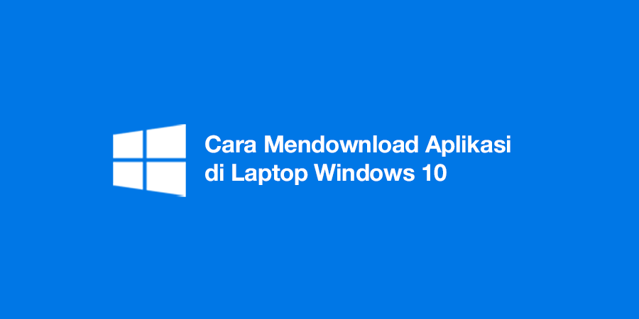 Cara Mendownload Aplikasi di Laptop Windows 10