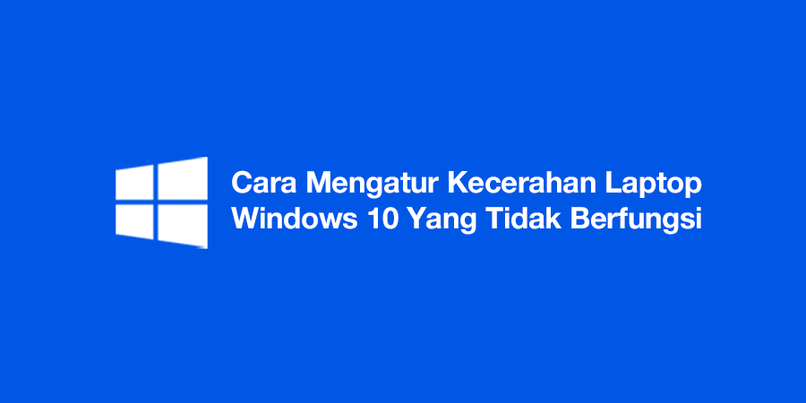 Cara Mengatur Kecerahan Laptop Windows 10 Yang Tidak Berfungsi