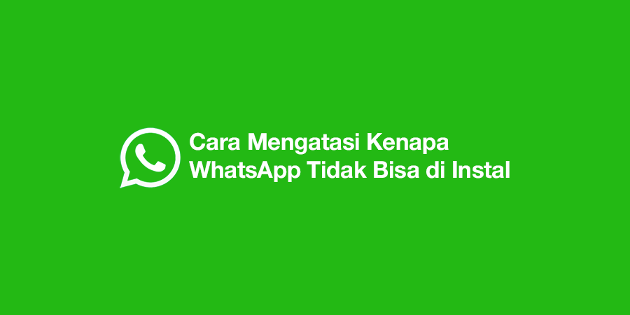 Cara Mengatasi Kenapa WhatsApp Tidak Bisa di Instal