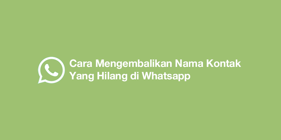 Cara Mengembalikan Nama Kontak Yang Hilang di Whatsapp