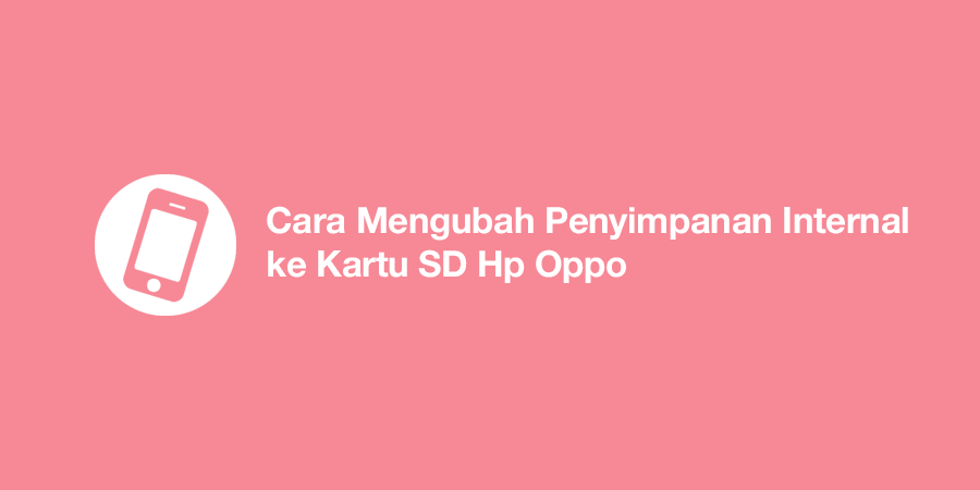 Cara Mengubah Penyimpanan Internal ke Kartu SD Hp Oppo