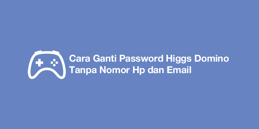 Cara Ganti Password Higgs Domino Tanpa Nomor Hp dan Email