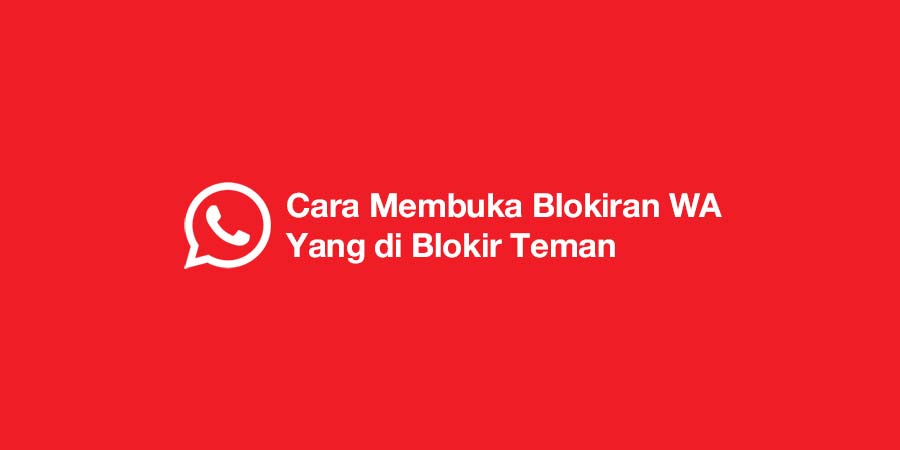 Cara Membuka Blokiran WA Yang di Blokir Teman