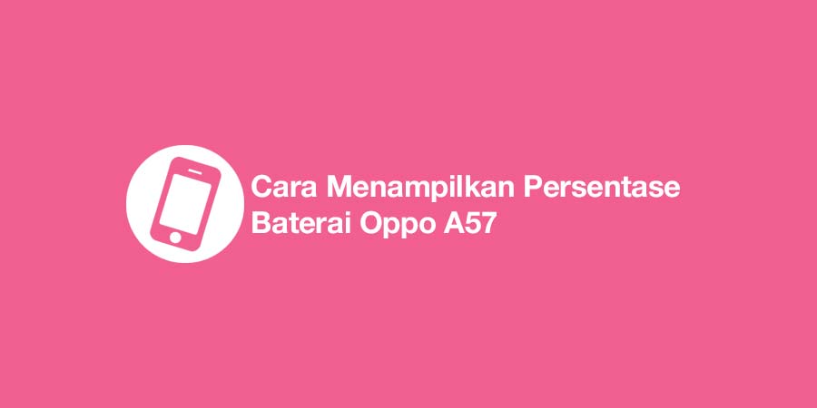 Cara Menampilkan Persentase Baterai Oppo A57