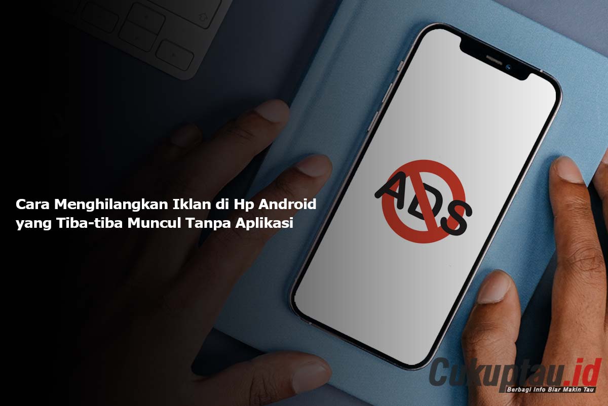 Cara Menghilangkan Iklan di Hp Android yang Tiba-tiba Muncul Tanpa Aplikasi